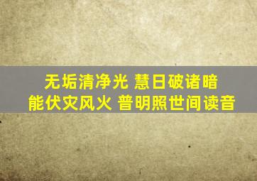 无垢清净光 慧日破诸暗 能伏灾风火 普明照世间读音